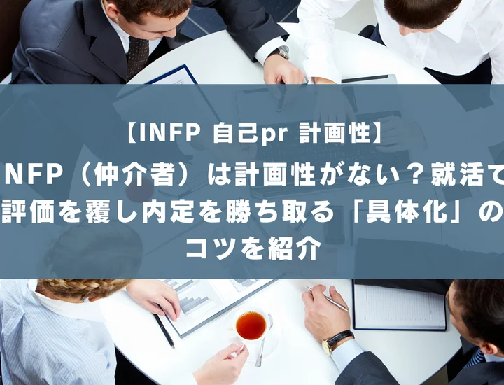 【INFP 自己pr 計画性】INFP（仲介者）は計画性がない？就活で評価を覆し内定を勝ち取る「具体化」のコツを紹介